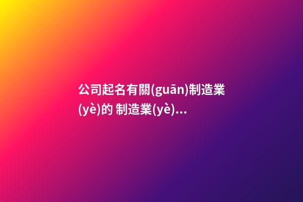 公司起名有關(guān)制造業(yè)的 制造業(yè)公司好名字精選-第1張-公司起名-玄機(jī)派
